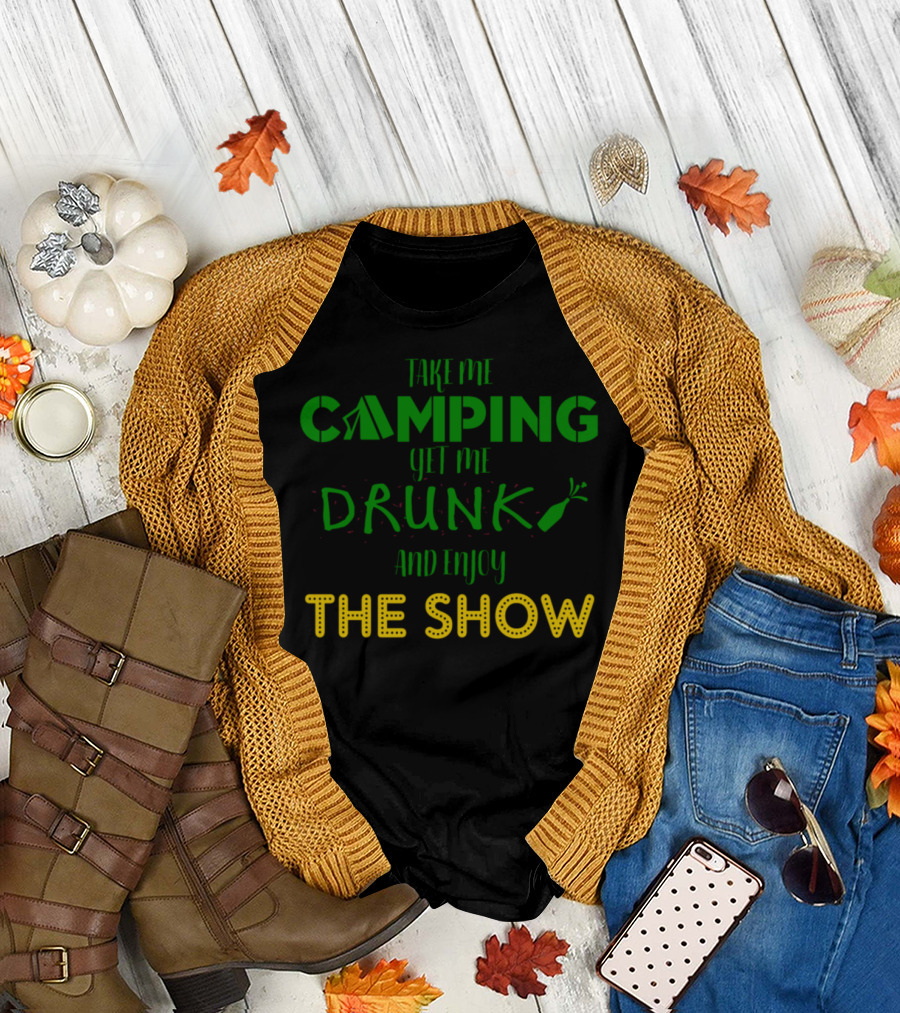 Take Me Camping Get Me Drunk And Enjoy The Show T-Shirt