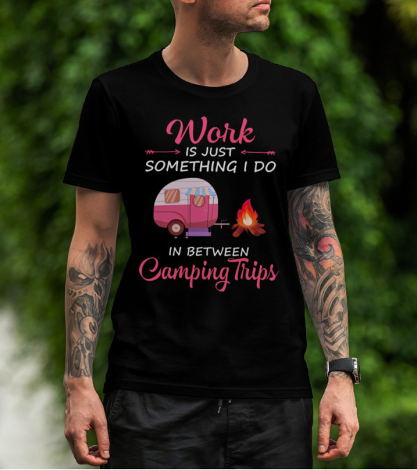 Work Is Just Something I Do In Between Camping Trips Camper And Campfire T-Shirt