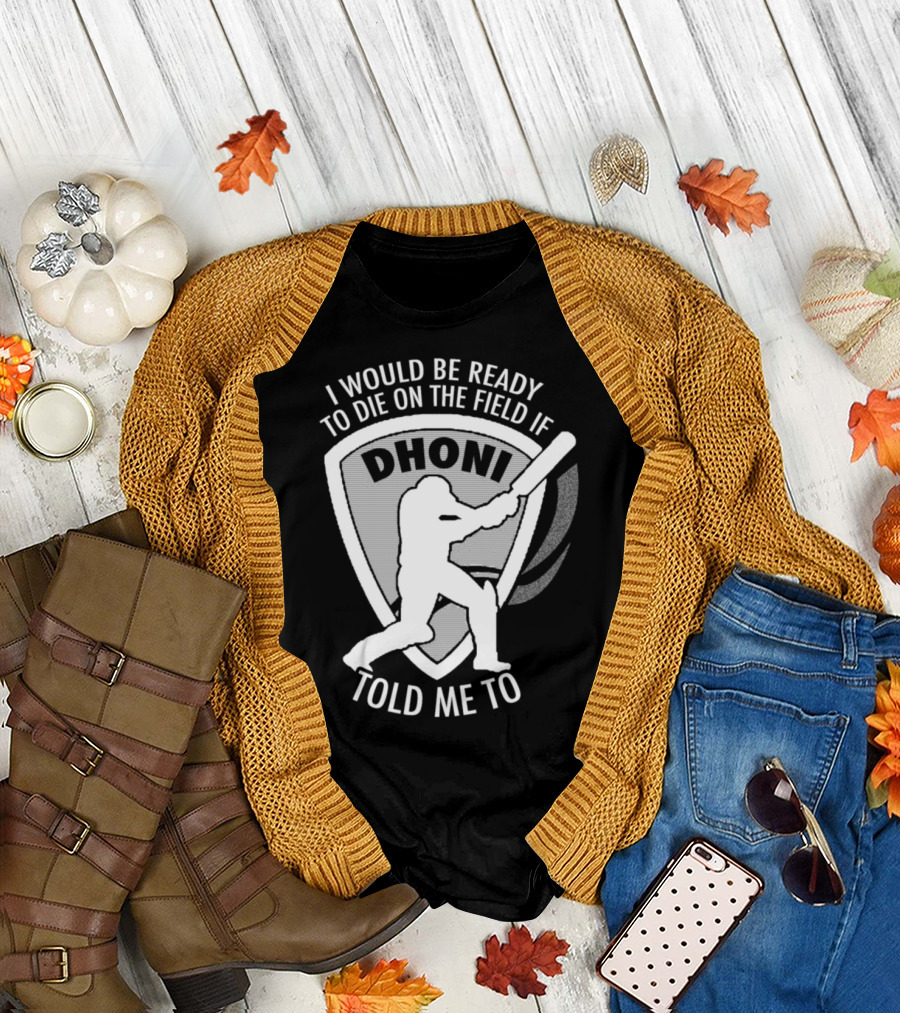 I Would Be Ready to Die on the Field if Dhoni Told Me To T-Shirt