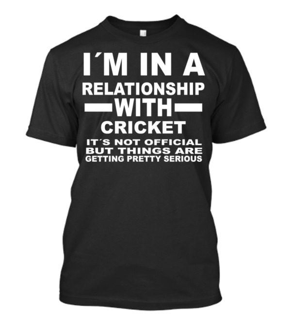 I'M IN A RELATIONSHIP WITH CRICKET IT'S NOT OFFICIAL BUT THINGS ARE GETTING PRETTY SERIOUS T-Shirt