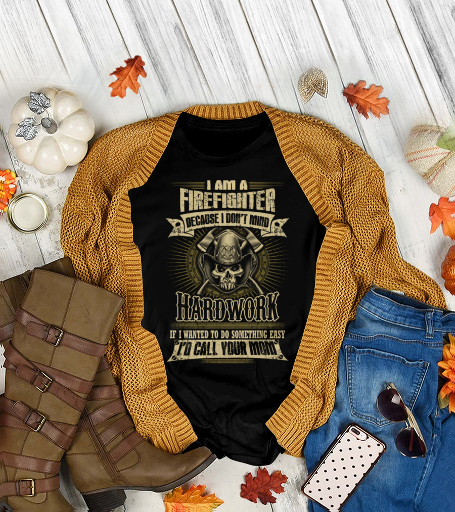 I Am a Firefighter Because I Don’t Mind Hard Work If I Wanted to Do Something Easy I’d Call Your Mom T-Shirt