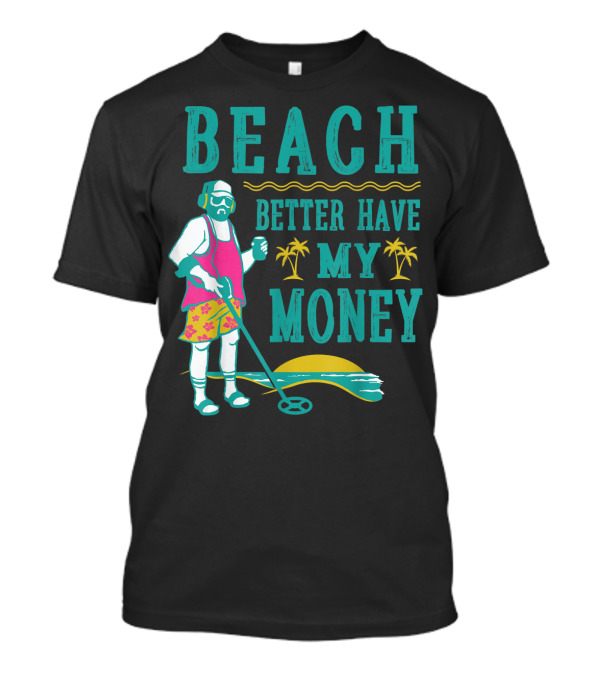 Beach Better Have My Money Funny Metal Detector Guy With Headphones And Tropical Scene T-Shirt