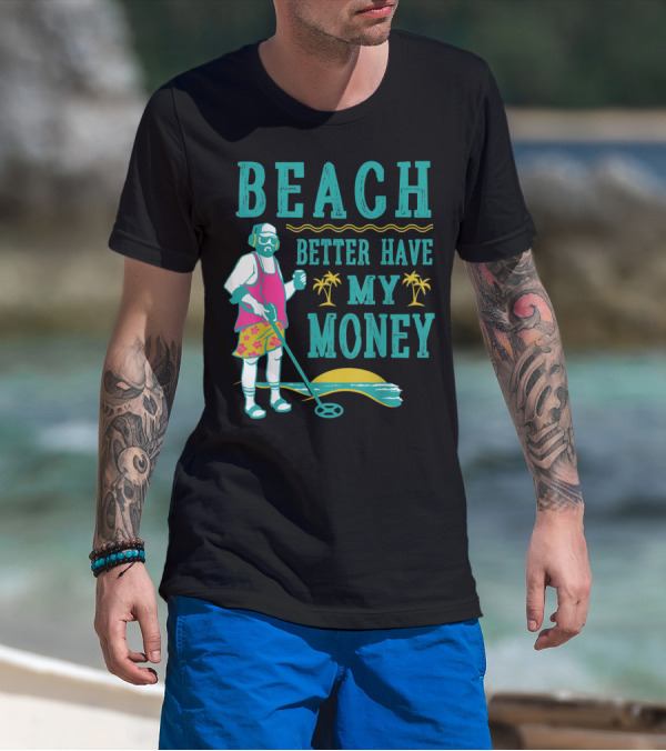 Beach Better Have My Money Funny Metal Detector Guy With Headphones And Tropical Scene T-Shirt