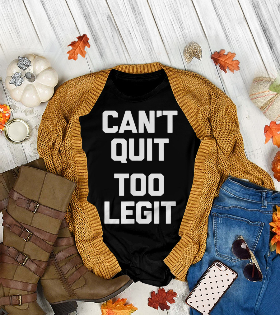 Can't Quit Too Legit Funny Saying Sarcastic T-Shirt