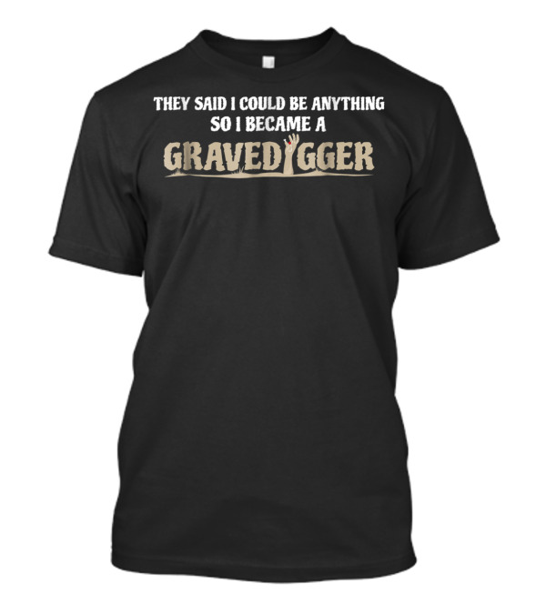 They Said I Could Be Anything So I Became A Gravedigger T-Shirt