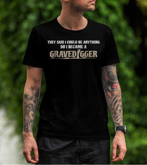 They Said I Could Be Anything So I Became A Gravedigger T-Shirt