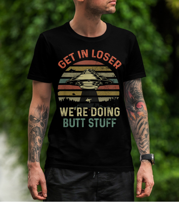 Get In Loser UFO Retro We're Doing Butt Stuff Vintage Alien T-Shirt