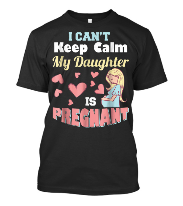 I Can't Keep Calm My Daughter Is Pregnant Heart Illustrations With Pregnant Woman T-Shirt