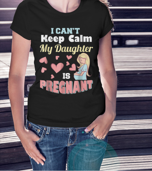 I Can't Keep Calm My Daughter Is Pregnant Heart Illustrations With Pregnant Woman T-Shirt