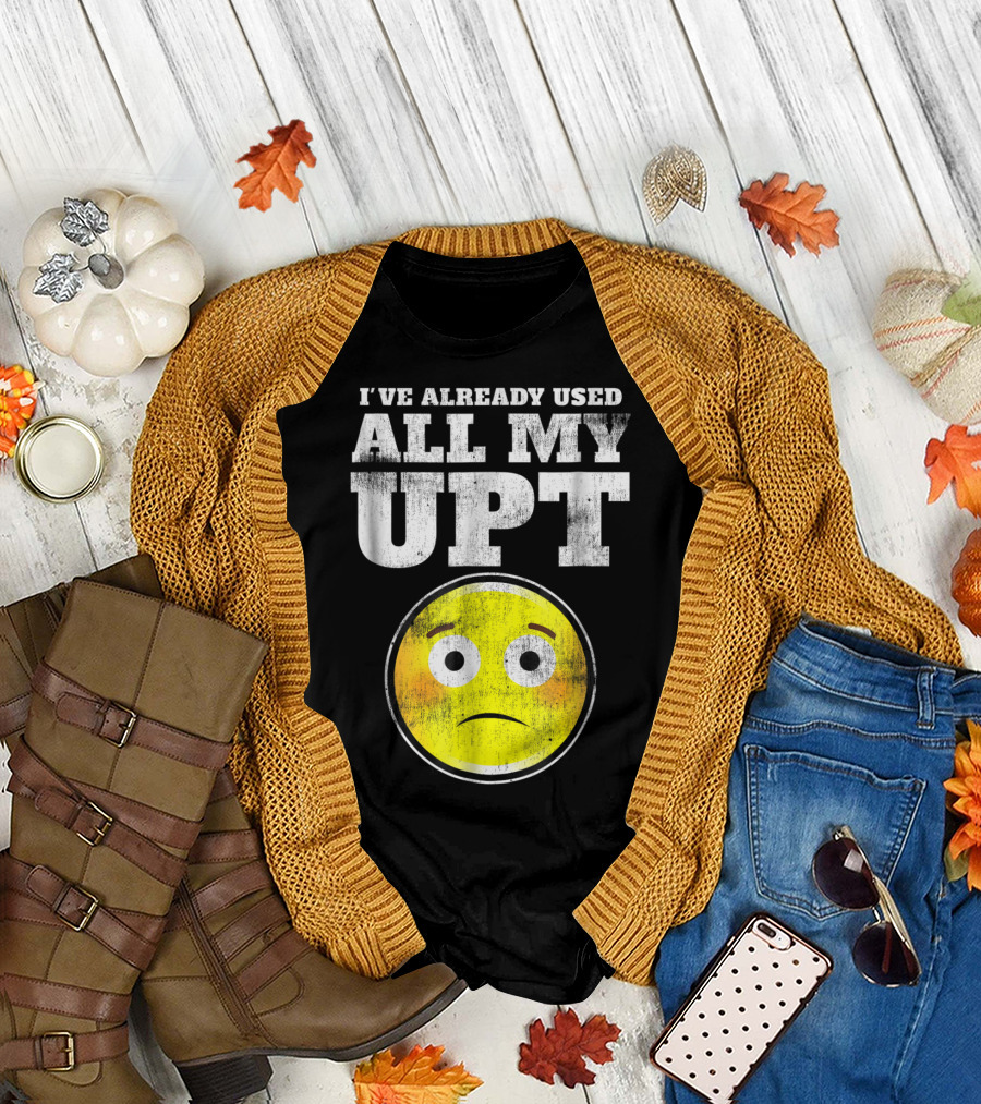 I've Already Used All My UPT Frowning Face T-Shirt