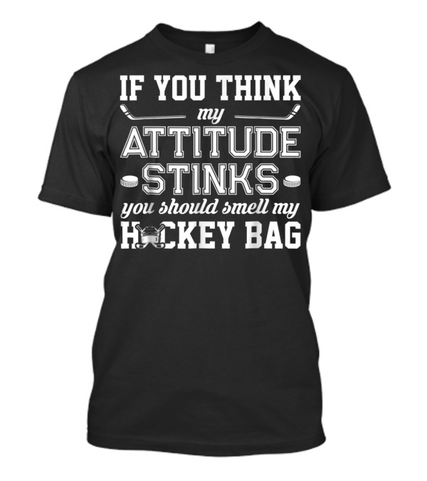 If You Think My Attitude Stinks You Should Smell My Hockey Bag T-Shirt