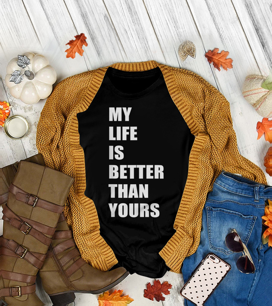 My Life Is Better Than Yours T-Shirt