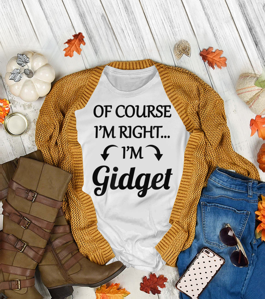 Of Course I'm Right I'm Gidget Funny Name Playful T-Shirt
