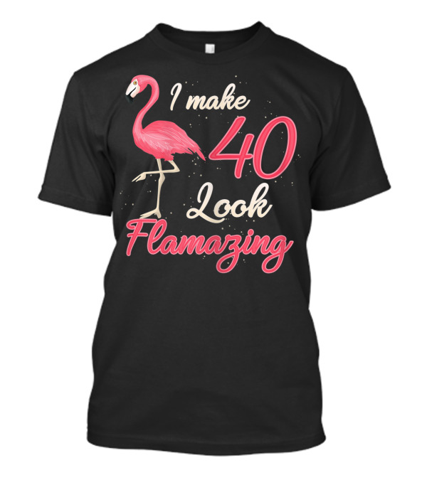I Make 40 Look Flamazing Funny Flamingo Birthday T-Shirt