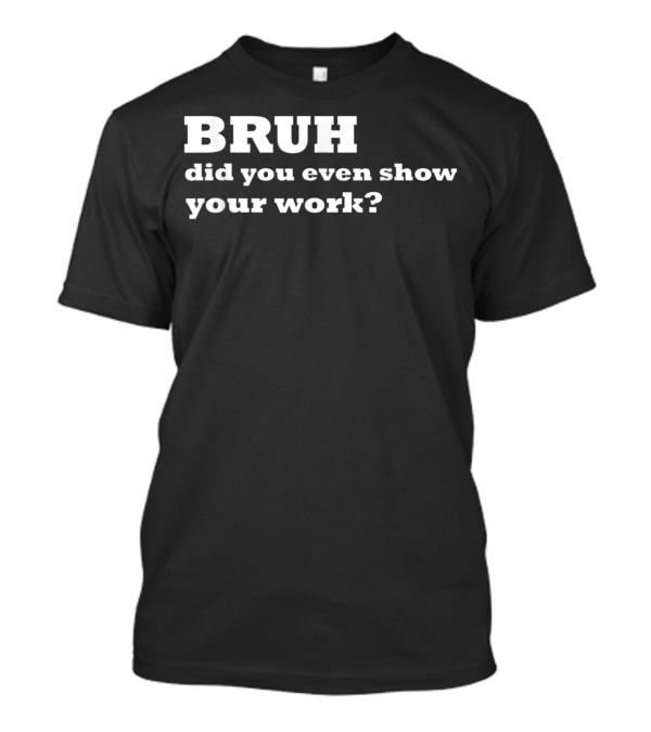 BRUH Did You Even Show Your Work Funny Math T-Shirt