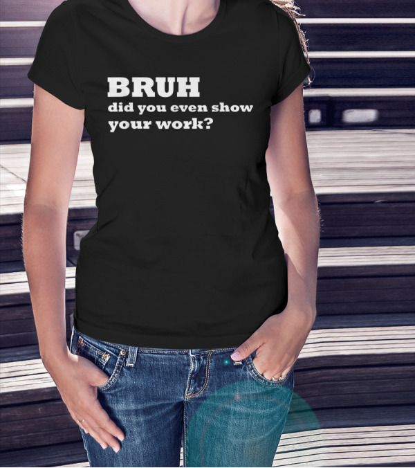 BRUH Did You Even Show Your Work Funny Math T-Shirt