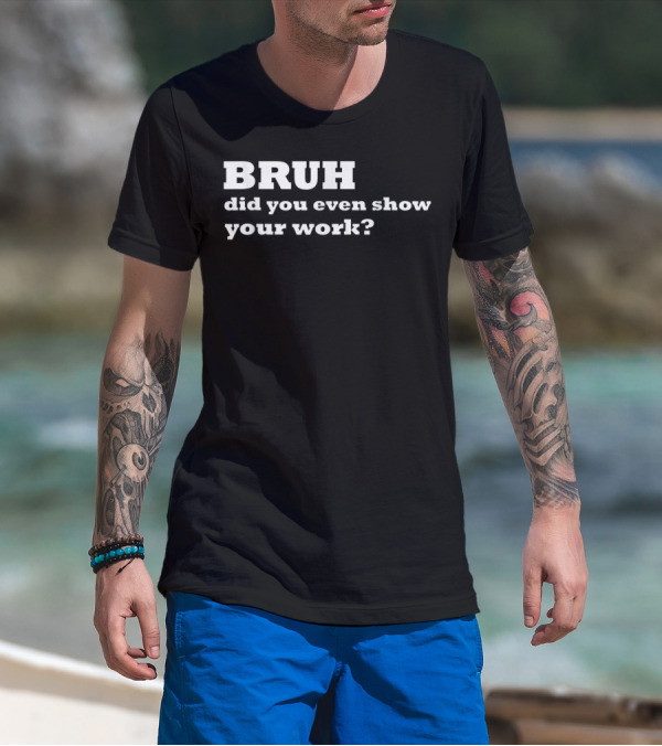 BRUH Did You Even Show Your Work Funny Math T-Shirt