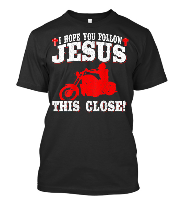 I Hope You Follow Jesus This Close Christian Biker Cross Motorcycle T-Shirt