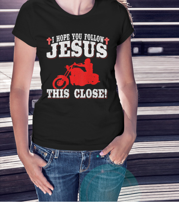 I Hope You Follow Jesus This Close Christian Biker Cross Motorcycle T-Shirt