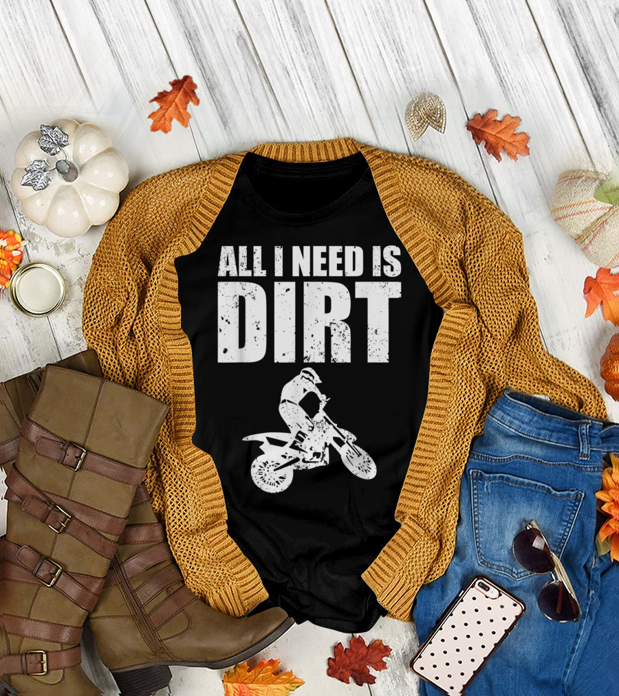 All I Need Is Dirt Bike Motocross Offroading Rider T-Shirt