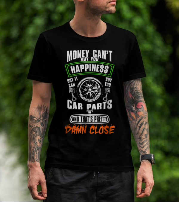 Money Can’t Buy You Happiness But It Can Buy Car Parts And That’s Pretty Damn Close T-Shirt