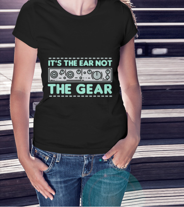 It's The Ear Not The Gear Equalizer Mixersound Guy For DJs And Music T-Shirt