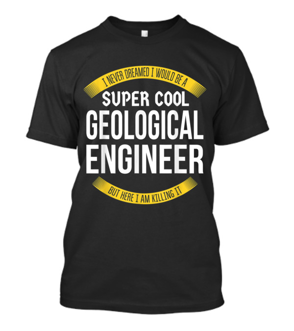 I Never Dreamed I Would Be A Super Cool Geological Engineer But Here I Am Killing It T-Shirt