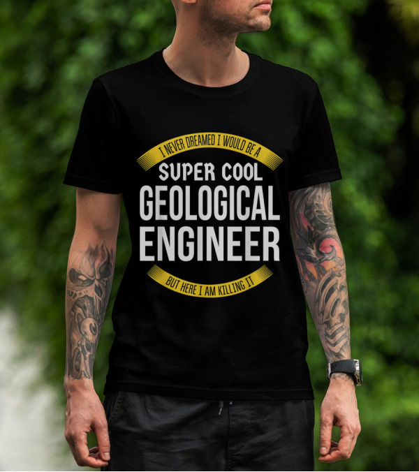 I Never Dreamed I Would Be A Super Cool Geological Engineer But Here I Am Killing It T-Shirt