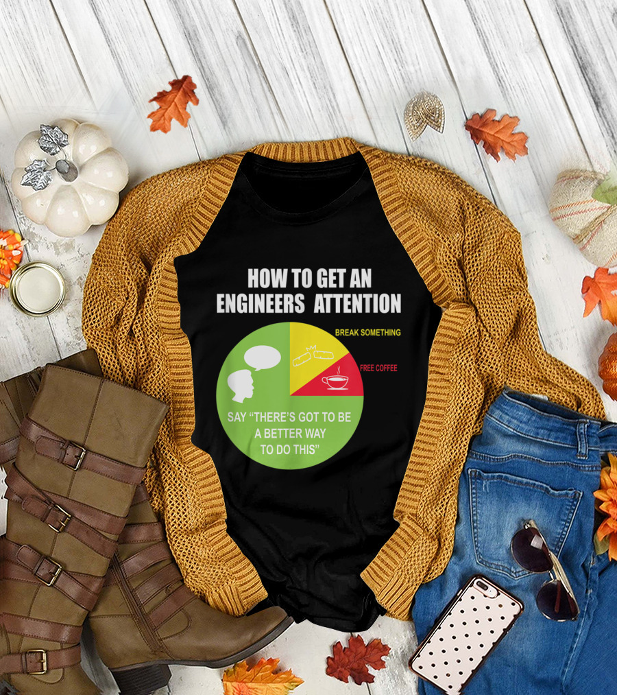How to Get an Engineers Attention Say There's Got to Be a Better Way to Do This Break Something Free Coffee T-Shirt