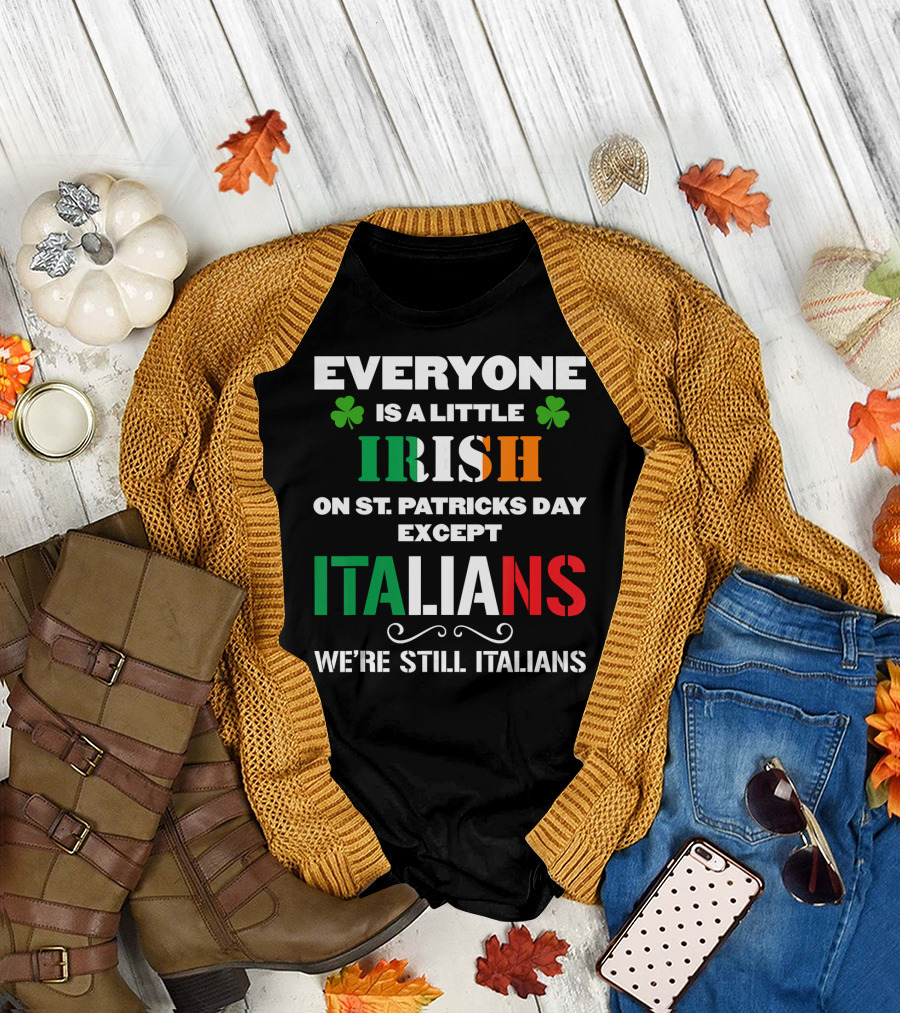 Everyone Is a Little Irish on St. Patrick's Day Except Italians We're Still Italians T-Shirt