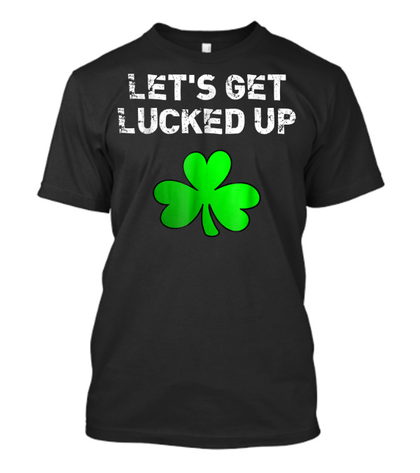 Let's Get Lucked Up Shamrock St. Patrick's Day T-Shirt