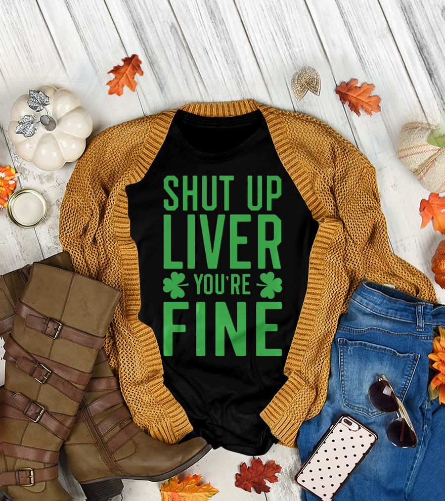 Shut Up Liver You're Fine Clover St. Patrick's Day T-Shirt