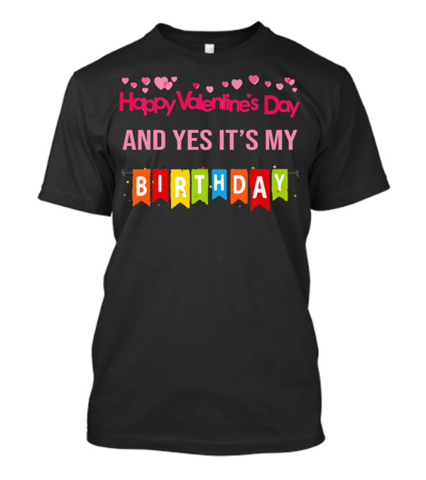 Happy Valentine's Day And Yes It's My Birthday T-Shirt