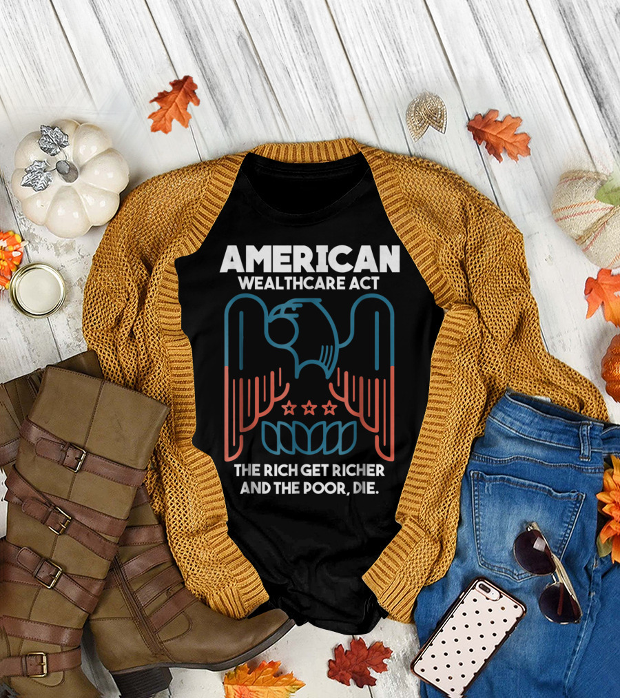 American Wealthcare Act The Rich Get Richer and the Poor, Die T-Shirt