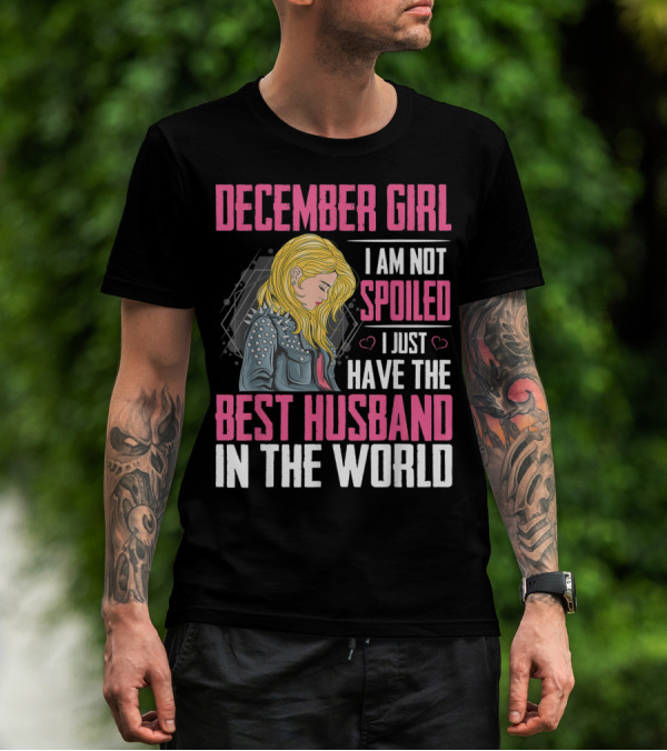 December Girl I Am Not Spoiled I Just Have The Best Husband In The World T-Shirt