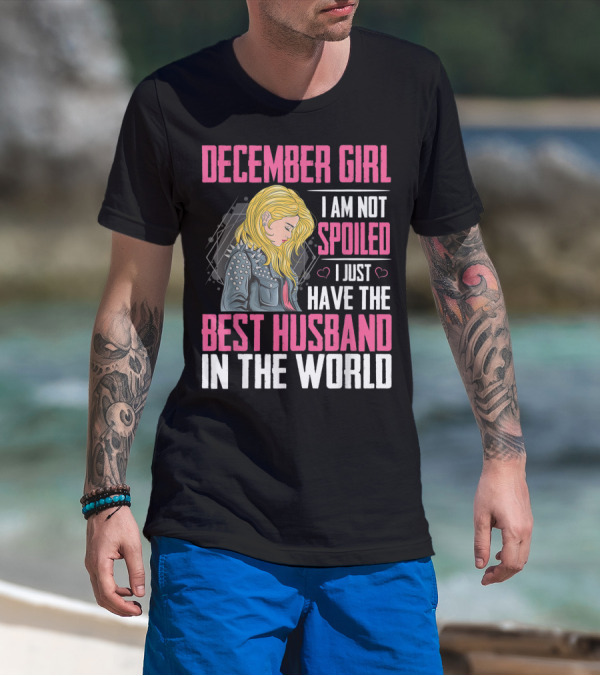 December Girl I Am Not Spoiled I Just Have The Best Husband In The World T-Shirt