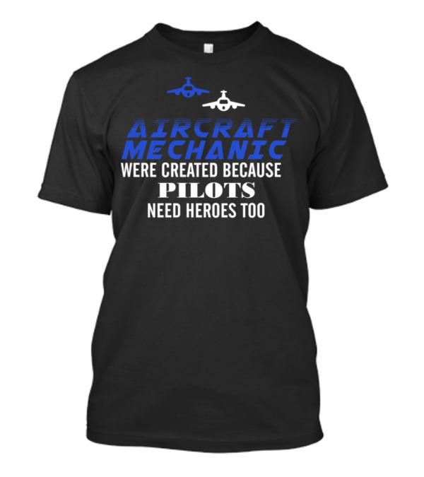 Aircraft Mechanic Were Created Because Pilots Need Heroes Too T-Shirt