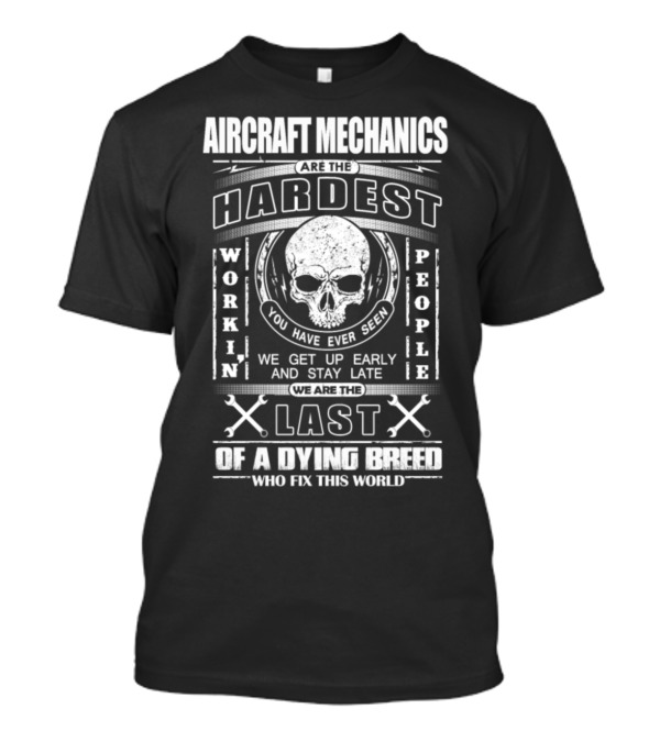 Aircraft Mechanics Are The Hardest Working People You Have Ever Seen Last Of A Dying Breed Who Fix This World T-Shirt