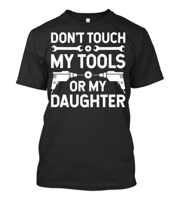 Don't Touch My Tools Or My Daughter Mechanic Wrench Drill Warning T-Shirt