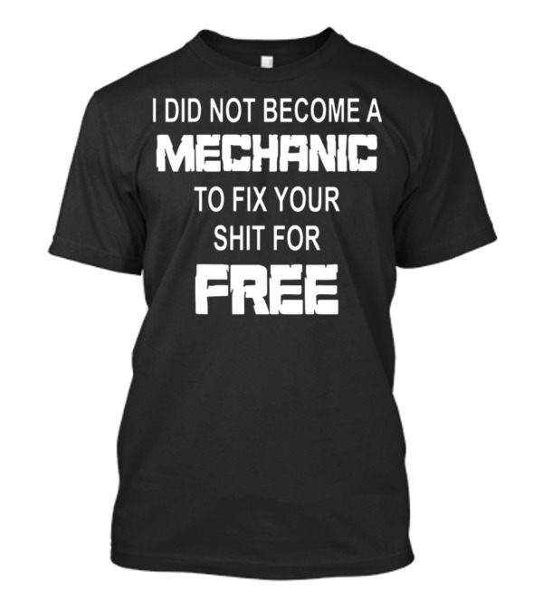 I Did Not Become A Mechanic To Fix Your Shit For Free T-Shirt