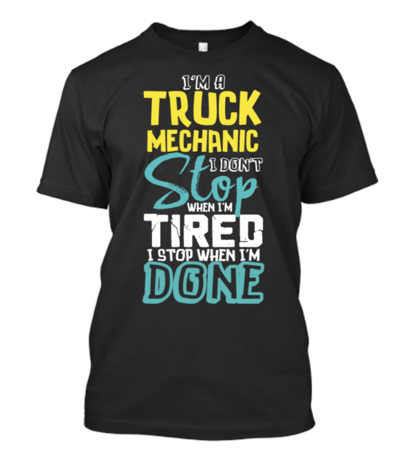 I'm A Truck Mechanic I Don't Stop When I'm Tired I Stop When I'm Done T-Shirt