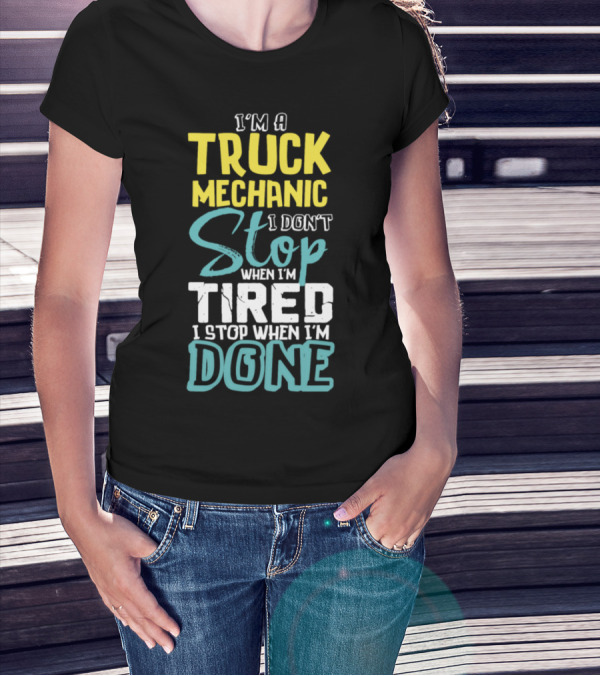 I'm A Truck Mechanic I Don't Stop When I'm Tired I Stop When I'm Done T-Shirt