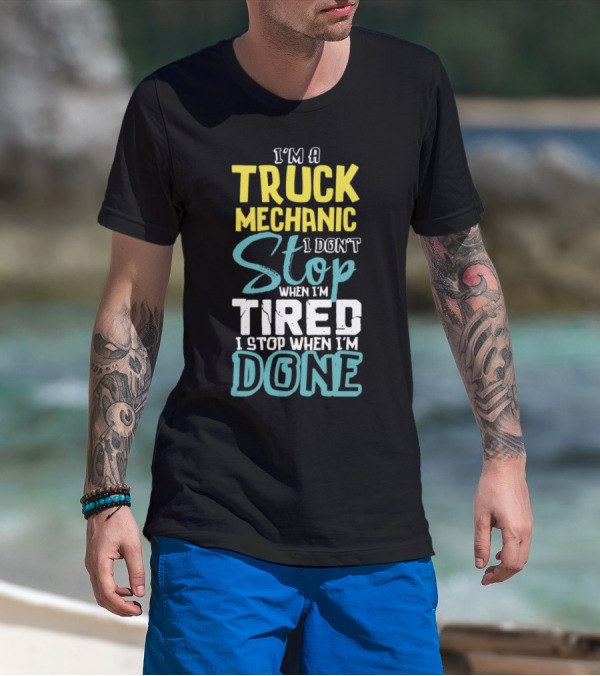 I'm A Truck Mechanic I Don't Stop When I'm Tired I Stop When I'm Done T-Shirt