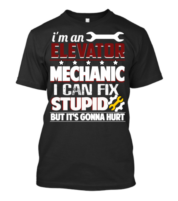 I'm An Elevator Mechanic I Can Fix Stupid But It's Gonna Hurt T-Shirt