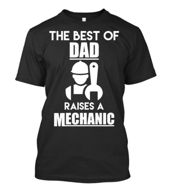 THE BEST OF DAD RAISES A MECHANIC T-Shirt