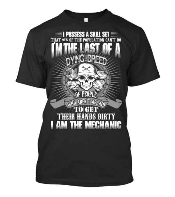 I Possess A Skill Set That 98% Of The Population Can't Do I'm The Last Of A Dying Breed Of People Who Aren't Afraid To Get Their Hands Dirty I Am The Mechanic T-Shirt