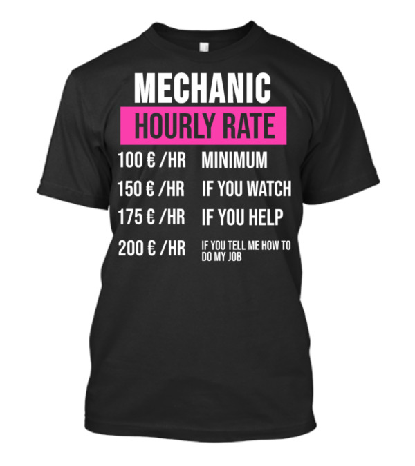 Mechanic Hourly Rate Minimum If You Watch If You Help If You Tell Me How To Do My Job T-Shirt