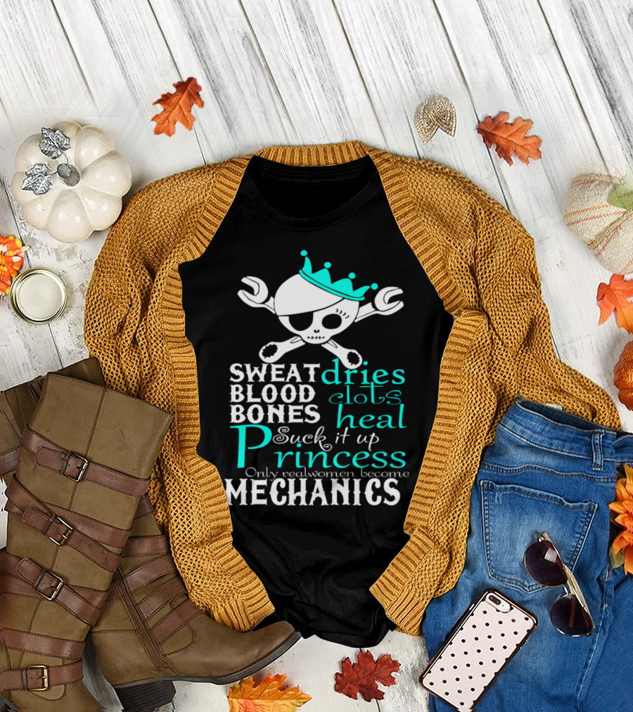 Sweat Dries Blood Clots Bones Heal Suck It Up Princess Only Real Women Become Mechanics T-Shirt