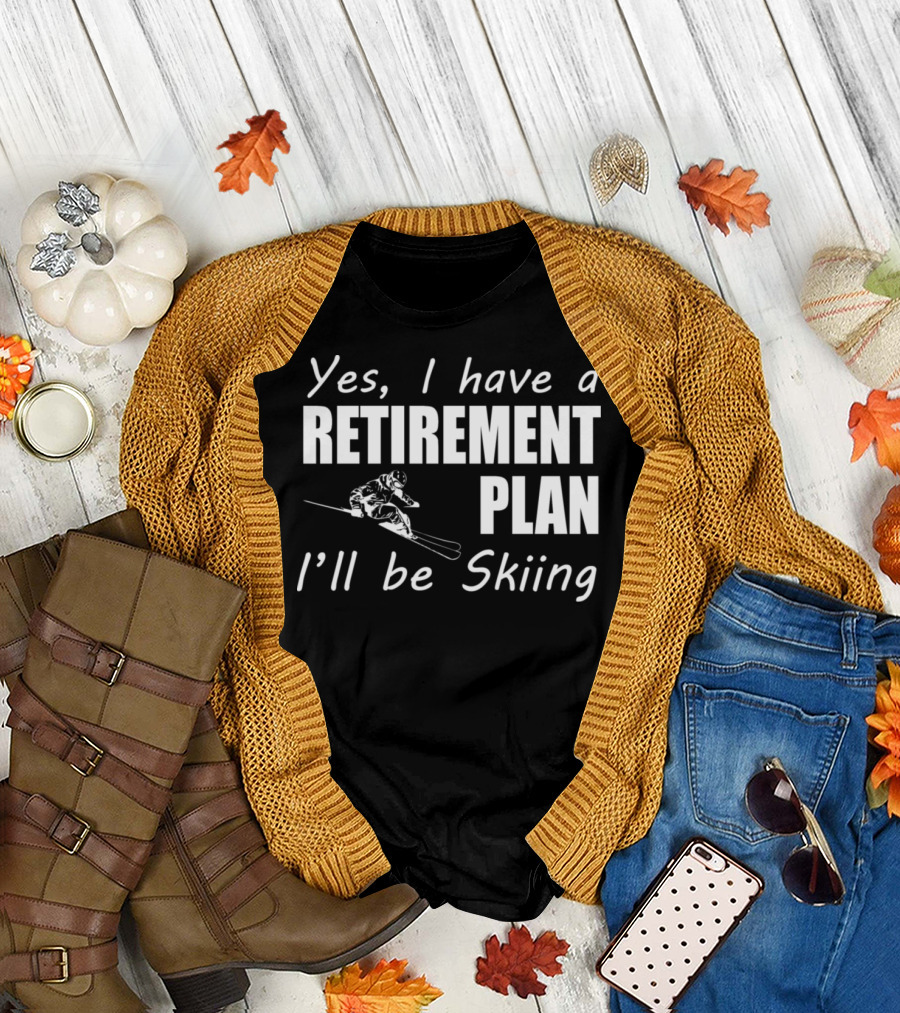 Yes, I Have a Retirement Plan I'll Be Skiing T-Shirt