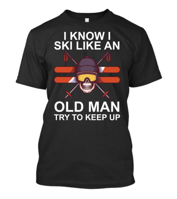 I Know I Ski Like An Old Man Try To Keep Up Skull Skiing Goggles And Crossed Skis T-Shirt